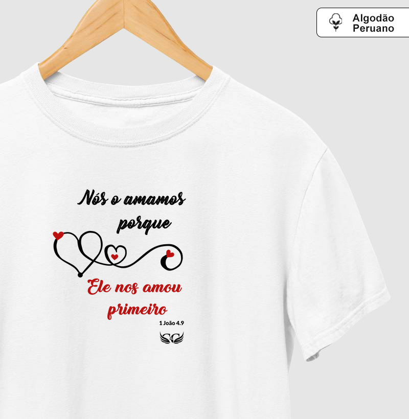 Camisetas em Algodão Peruano Nós o amamos porque Ele nos amou primeiro. 1 Jo 4.9