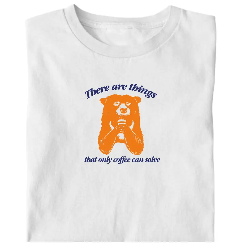 There are things that only coffee can solve