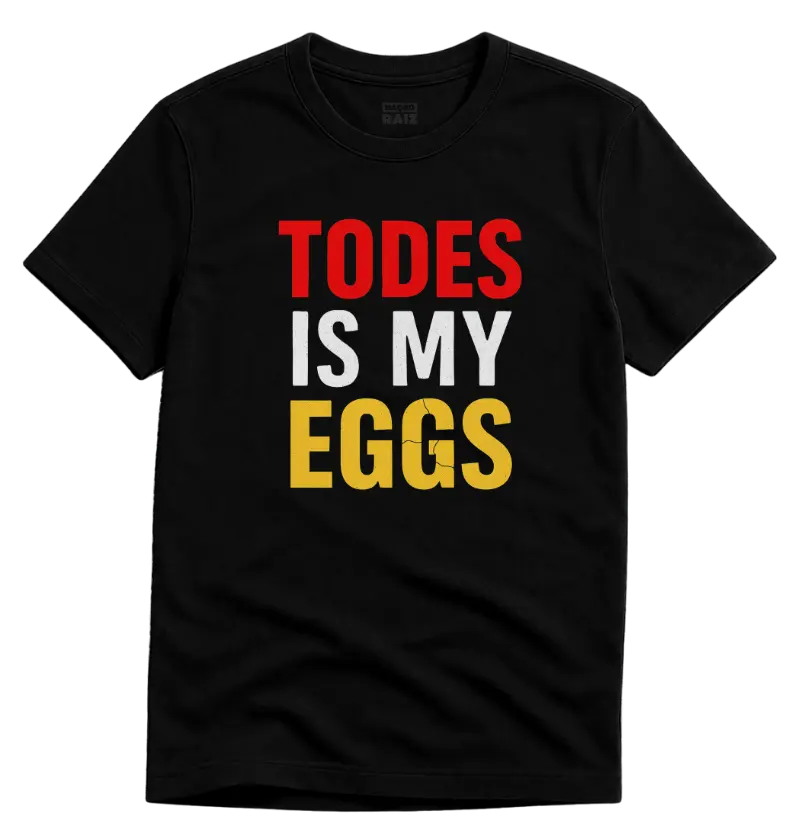 Todes is my eggs