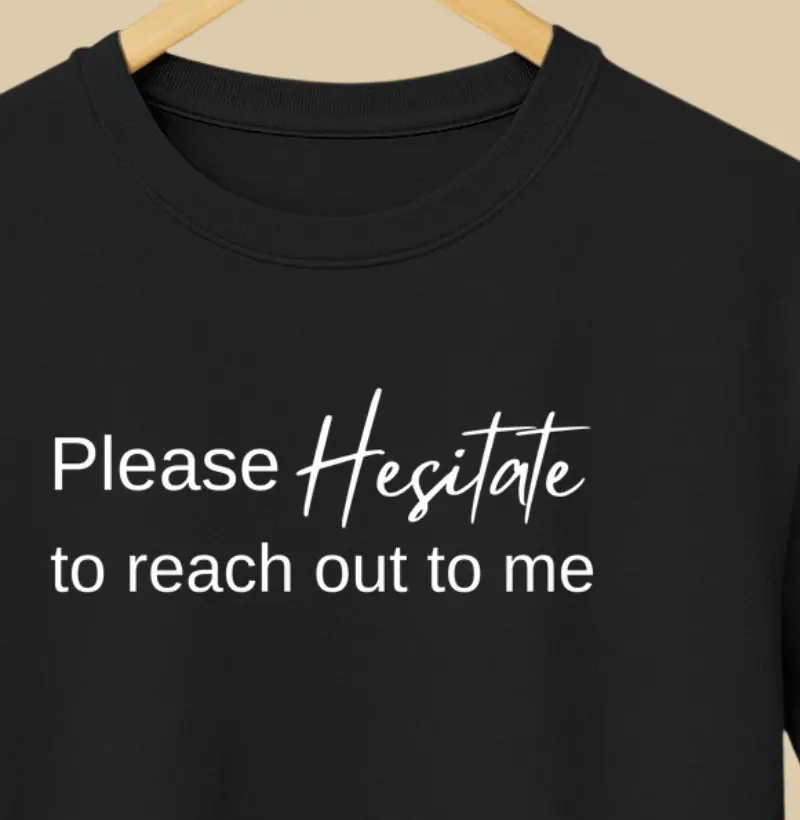 Please HESITATE to reach out to me