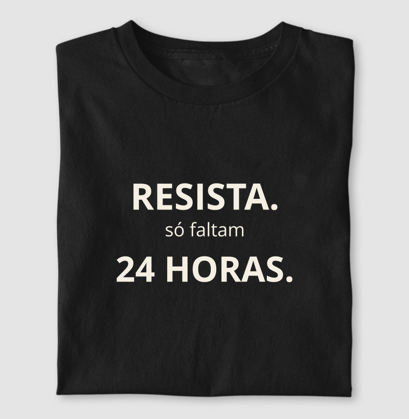 Resista, só faltam 24 horas