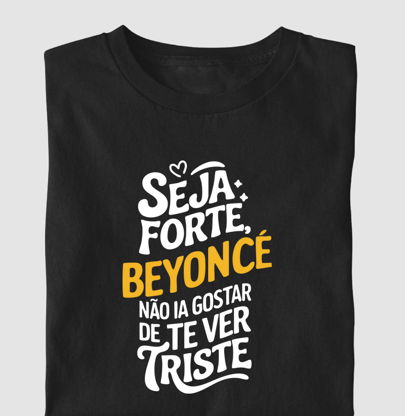 Beyonce não ia gostar de te ver triste 
