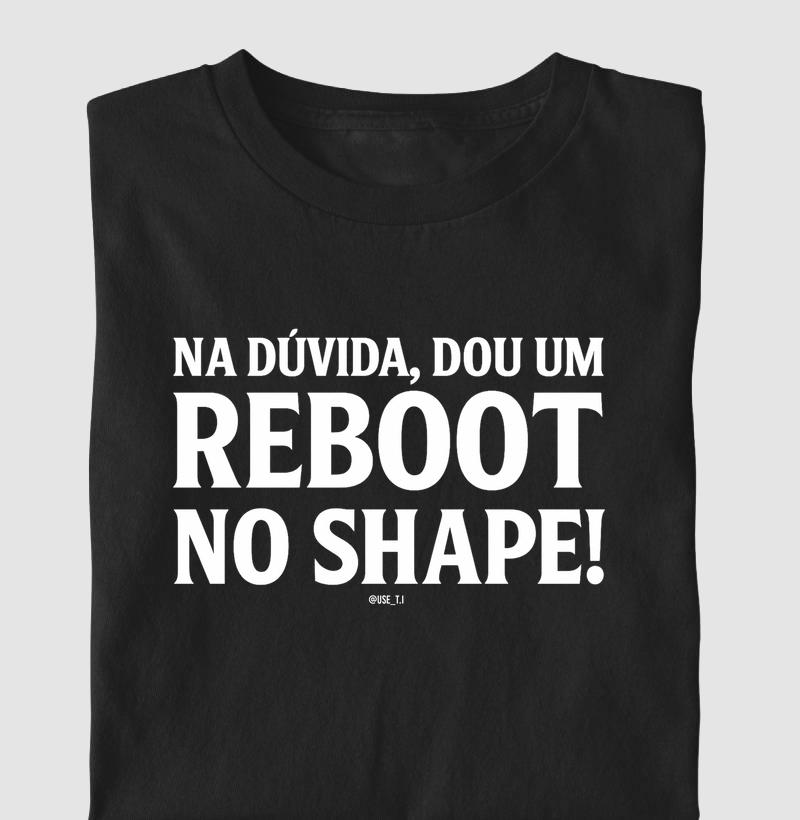 “Na dúvida, dou um reboot no shape III” T.I