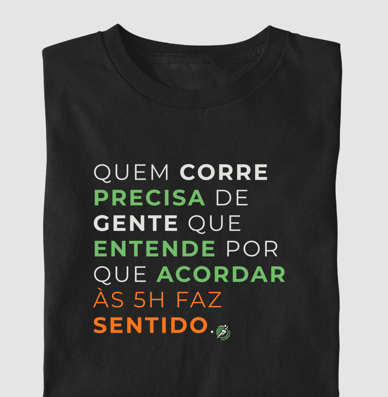 Camiseta Corrida - Quem Corre Precisa De Gente Que Entende Por Que Acordar Às 5H Faz Sentido