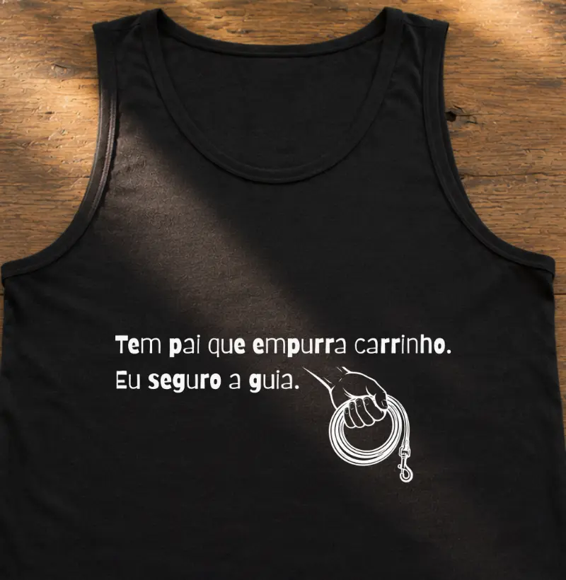 Tem pai que empurra carinho, eu seguro a guia - Regata
