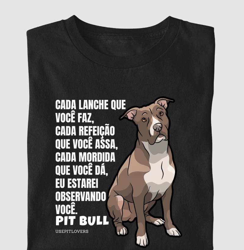 CADA LANCHE QUE VOCÊ FAZ, CADA REFEIÇÃO QUE VOCÊ ASSA, CADA MORDIDA QUE VOCÊ DÁ, EU ESTAREI OBSERVANDO. PIT BULL