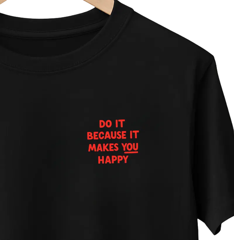 DO IT BECAUSE IT MAKES YOU HAPPY