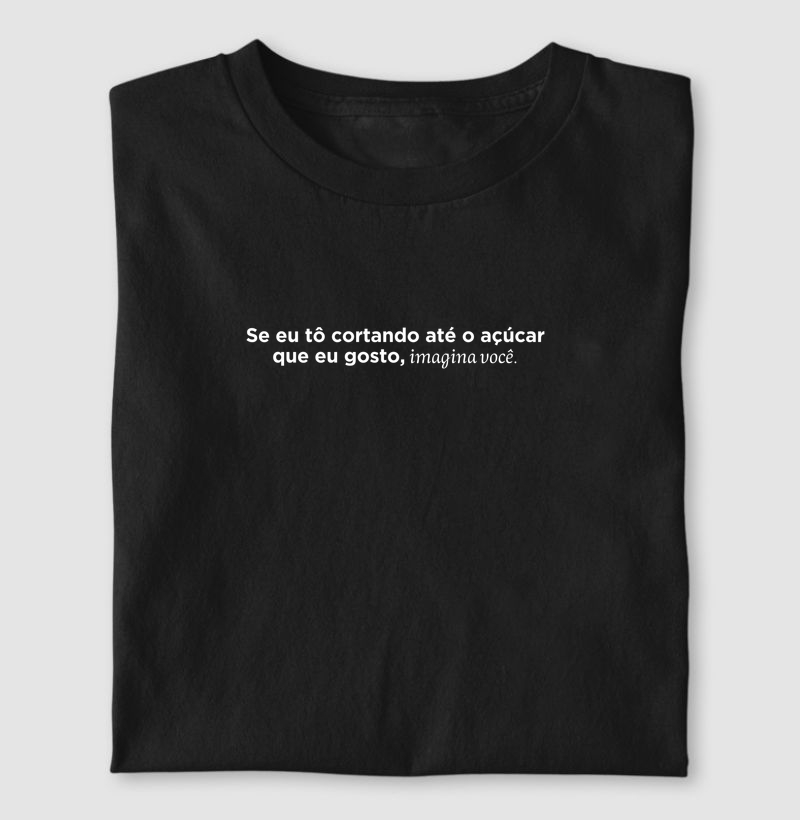 Camiseta se eu tô cortando até o açúcar que eu gosto, imagina você