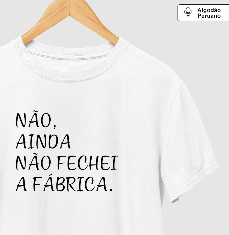 Não, ainda não fechei a fábrica