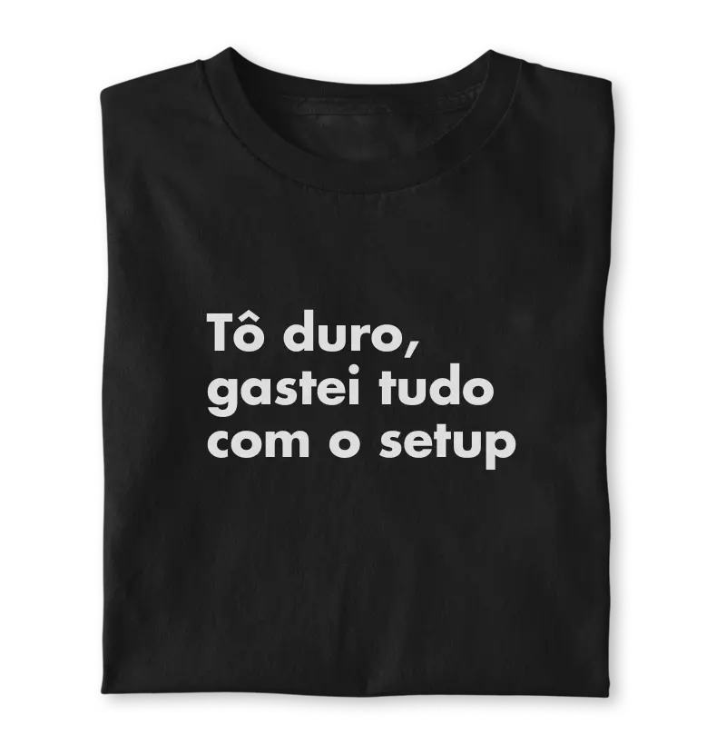 Tô duro, gastei tudo com o setup