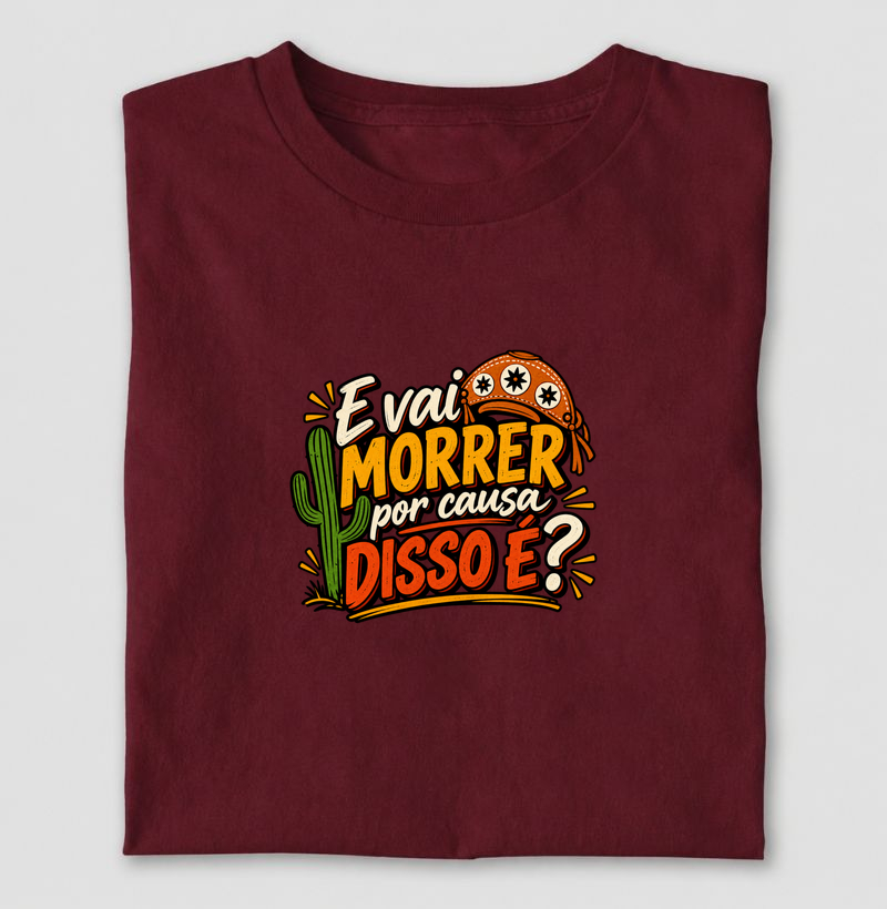 E vai morrer por causa disso é? - Camiseta