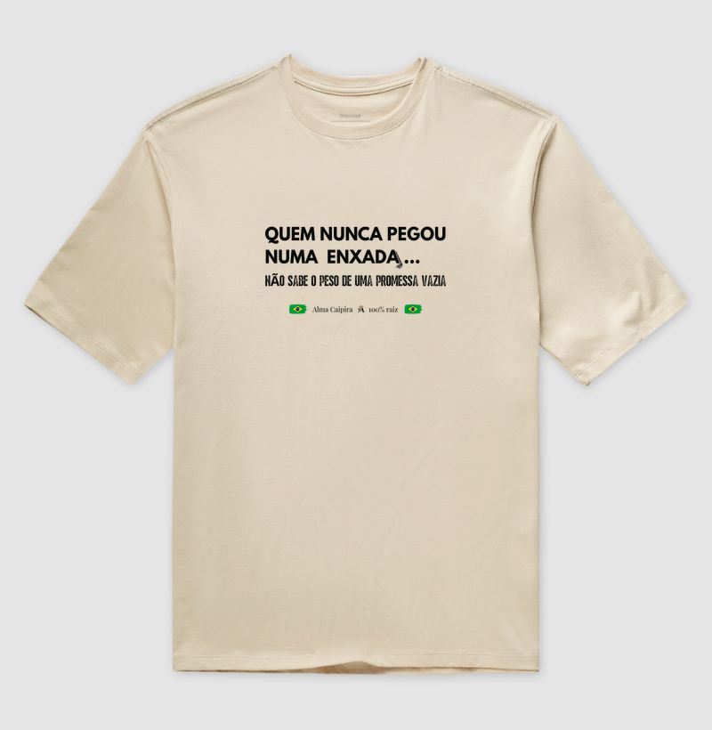 Quem nunca pegou numa enxada, não sabe o peso de uma promessa vazia - Camiseta Oversized