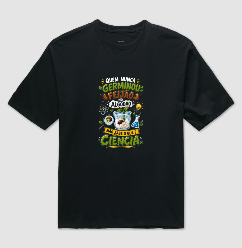 Quem nunca germinou feijão no algodão, não sabe o que é ciência. - Camiseta Oversized