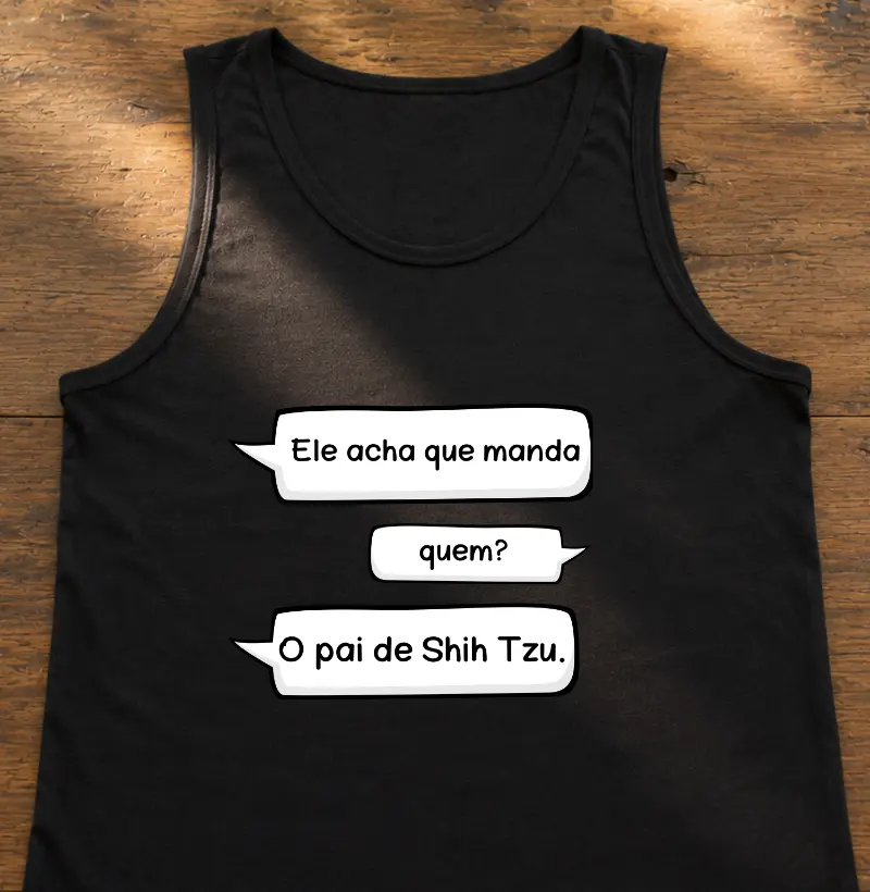 Ele acha que manda... Quem? O pai de shih tzu - Regata