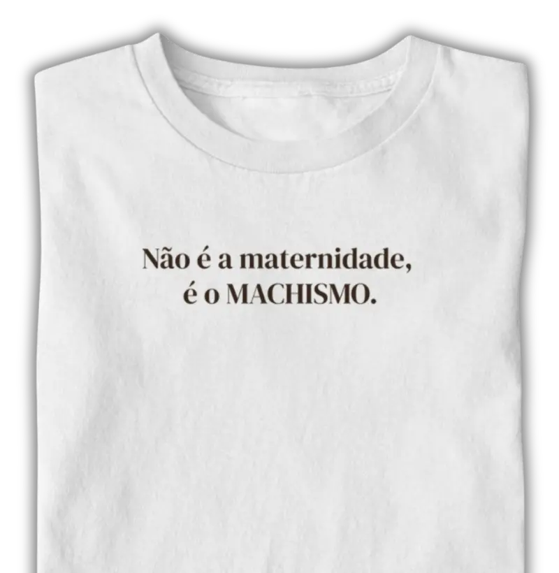 Não é a maternidade, é o MACHISMO.