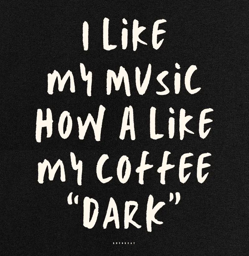 I LIKE MY MUSIC HOW A LIKE MY COFFEE "DARK"