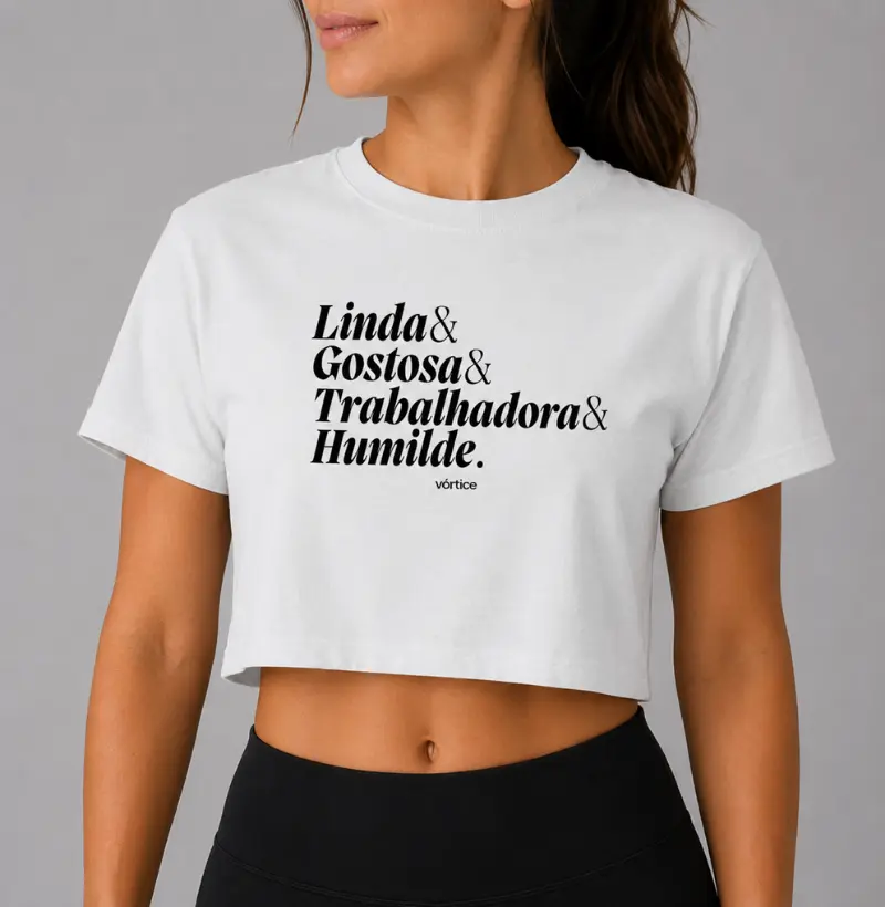 Cropped - Linda, gostosa, trabalhadora e humilde