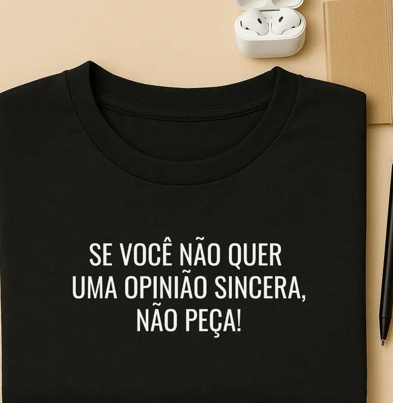 Se você não quer uma opinião sincera, Não peça!