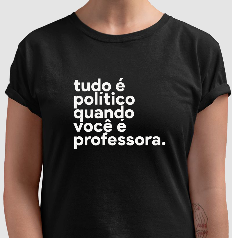 Tudo é político quando você é professora. - Camiseta