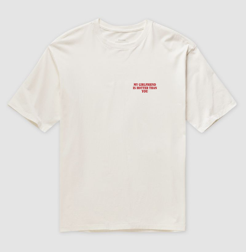 my girlfriend is hotter than you - OVERSIZED