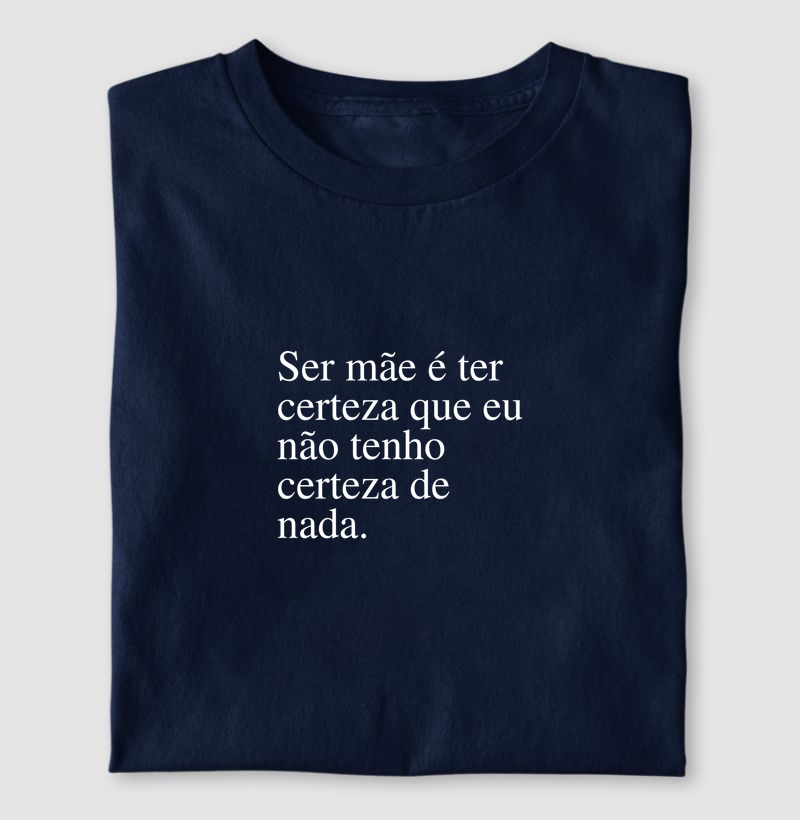 Ser mãe é ter certeza que eu não tenho certeza de nada
