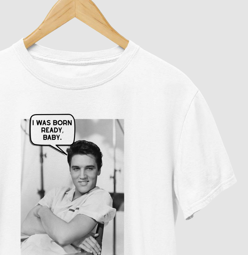 I was born ready, baby. - Elvis Presley