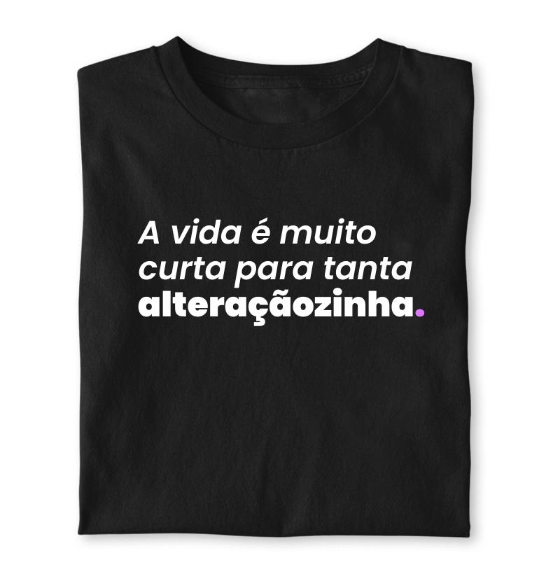 a vida é muito curta para tanta alteraçãozinha