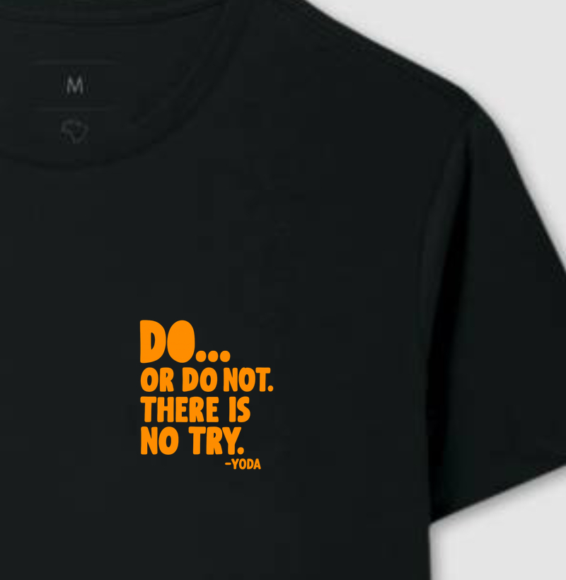 Do or do not. There is no try - Star Wars