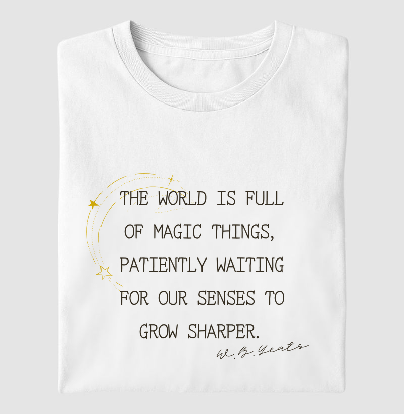 The world is full of magic things - W. B. Yeats