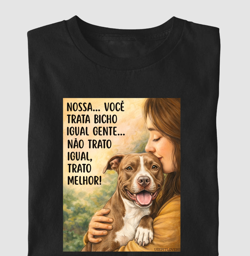 NOSSA...VOCÊ TRATA CACHORRO IGUAL GENTE...NÃO TRATO IGUAL, TRATO MELHOR!
