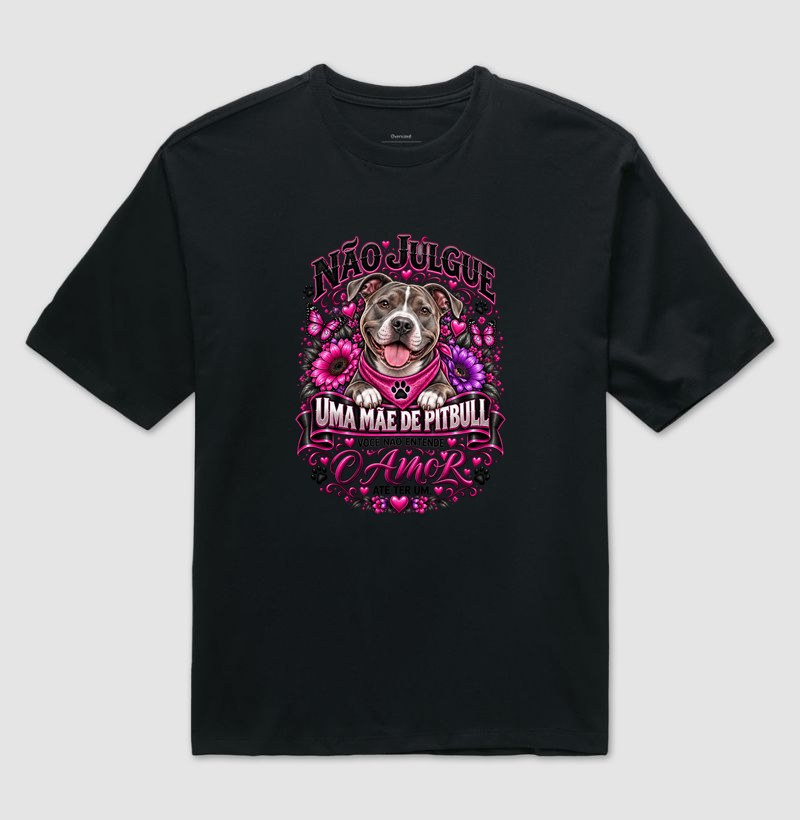NÃO JULGUE UMA MÃE DE PITBULL, VOCÊ NÃO ENTENDE O AMOR ATÉ TER UM - Camiseta Oversized