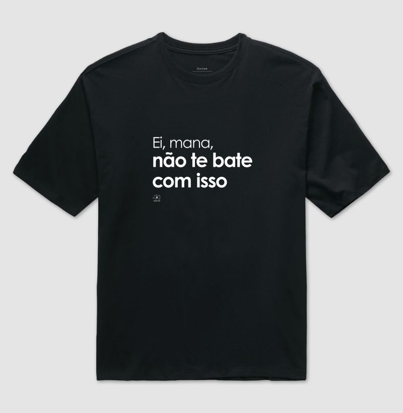 Ei mana, não te bate com isso - Camiseta Oversized