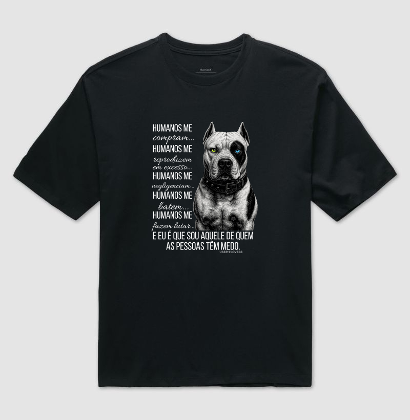 HUMANOS ME COMPRAM...HUMANOS ME REPORDUZEM EM EXCESSO...HUMANOS ME NEGLIGENCIAM... HUMANOS ME BATEM...HUMANOS ME FAZEM LUTAR... E EU SOU AQUELE DE QUEM AS PESSOAS TÊM MEDO.