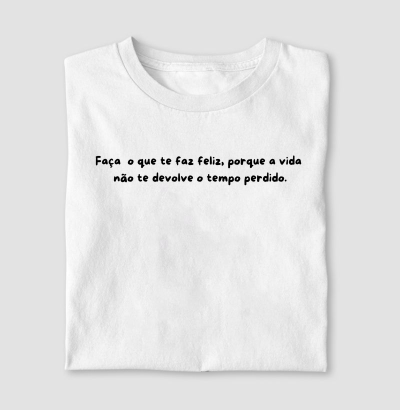 Faça o que te faz feliz, porque a vida não te devolve o tempo perdido.