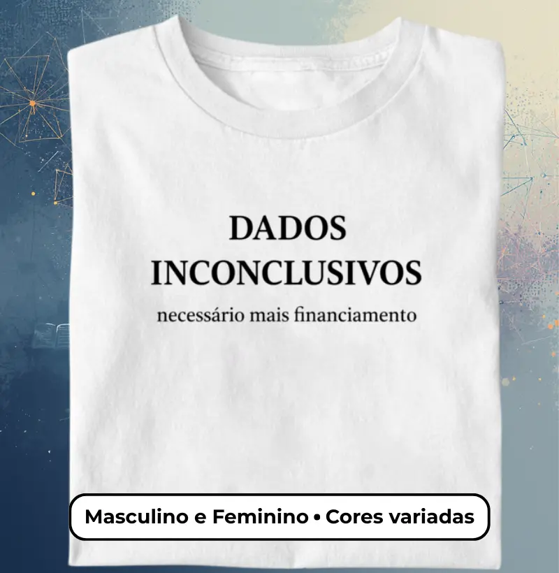 Camiseta Dados Inconclusivos – Necessário Mais Financiamento | Humor Acadêmico - Masculino e Feminino