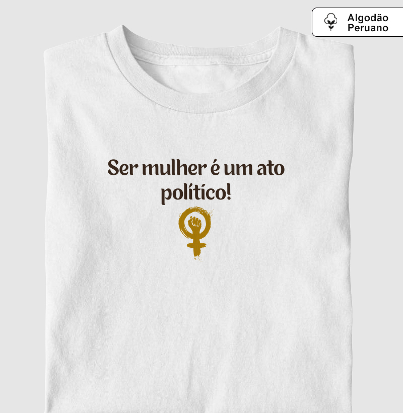 Ser mulher é um ato político. - Camiseta Algodão Peruano