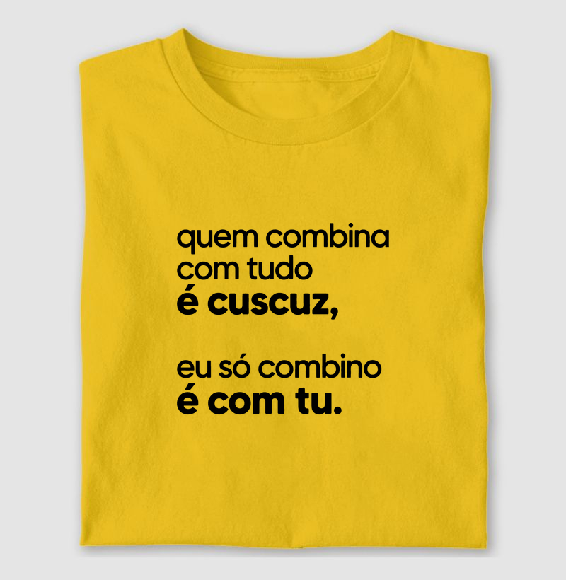 Quem combina com tudo é cuscuz, eu só combino é com tu. - Camiseta