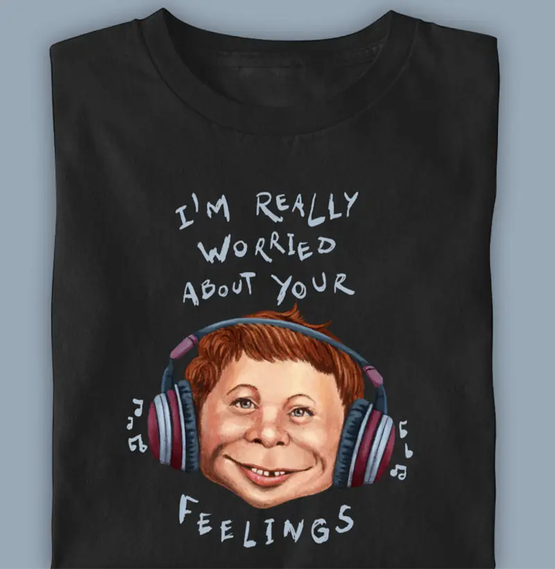 I'm really worried about your feelings