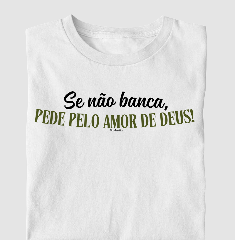 Se não banca, pede pelo amor de Deus I