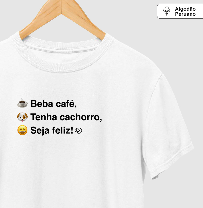 Beba Café, Tenha Cachorro, Seja Feliz - Camiseta Algodão Peruano