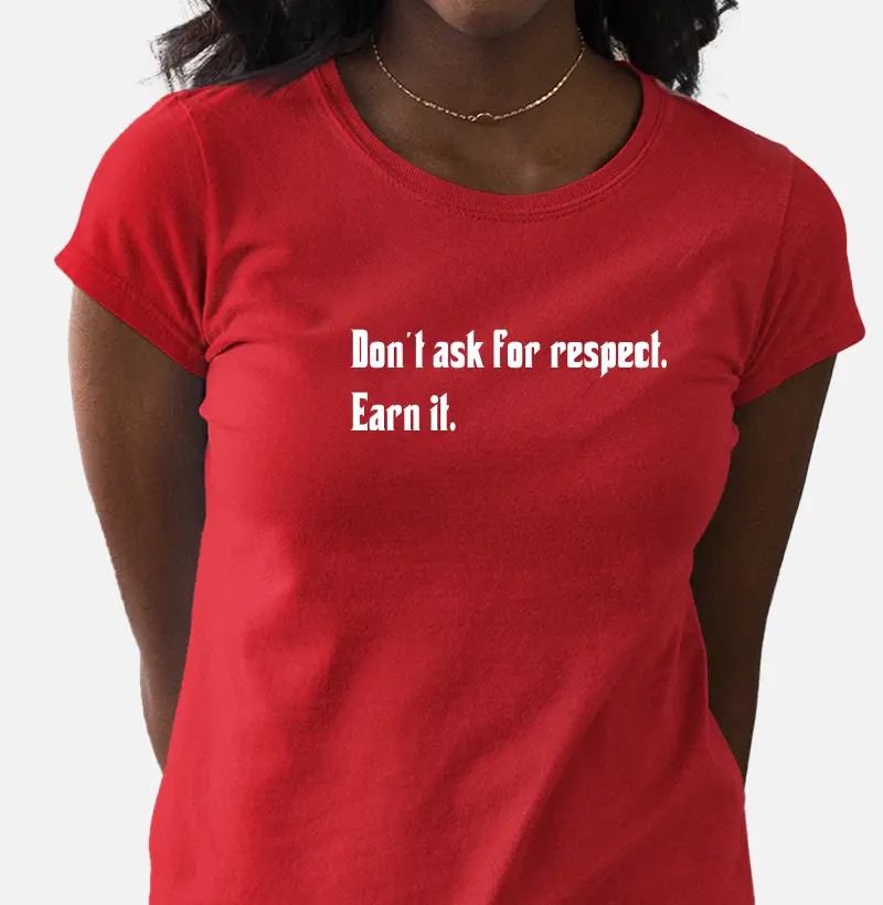 Don't ask for respect. Earn it.