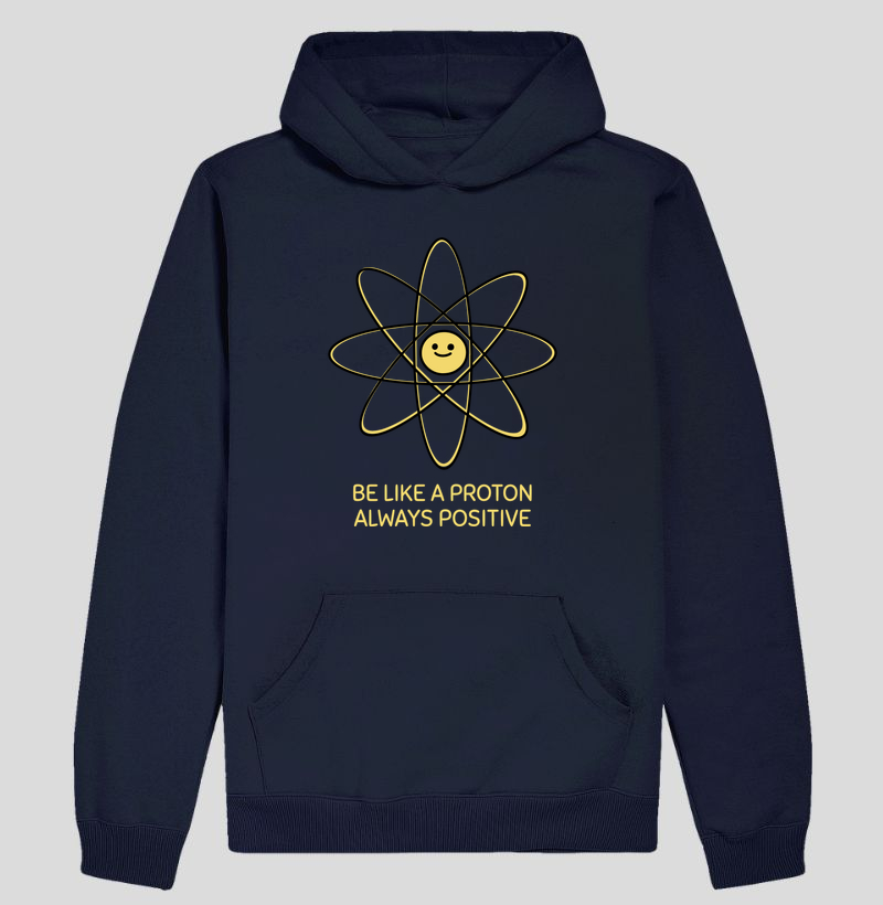 BE LIKE A PROTON ALWAYS POSITIVE