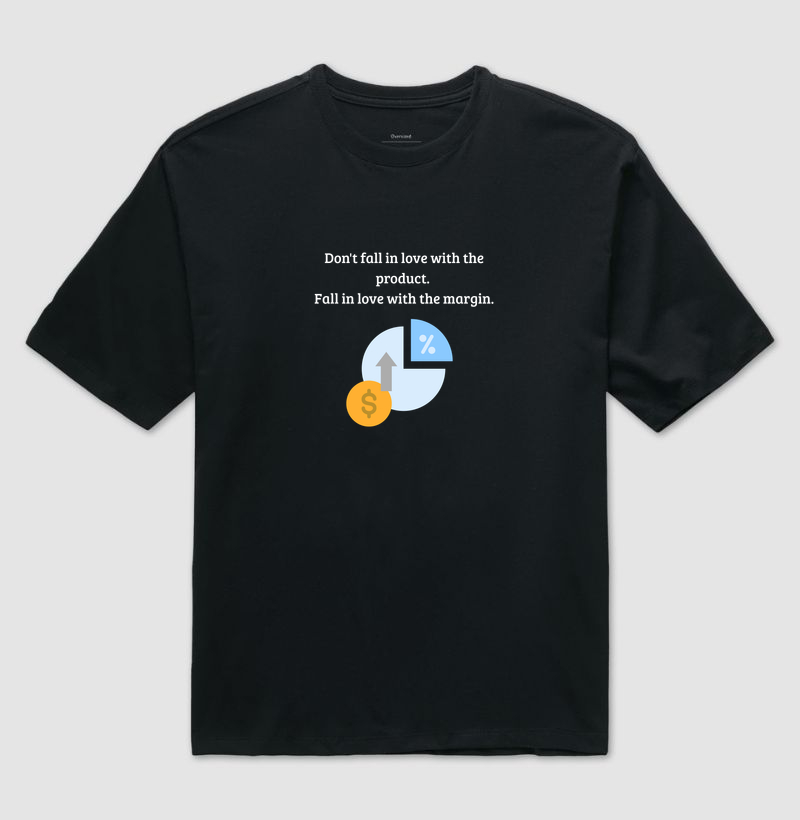 Don't fall in love with the product. Fall in love with the margin.