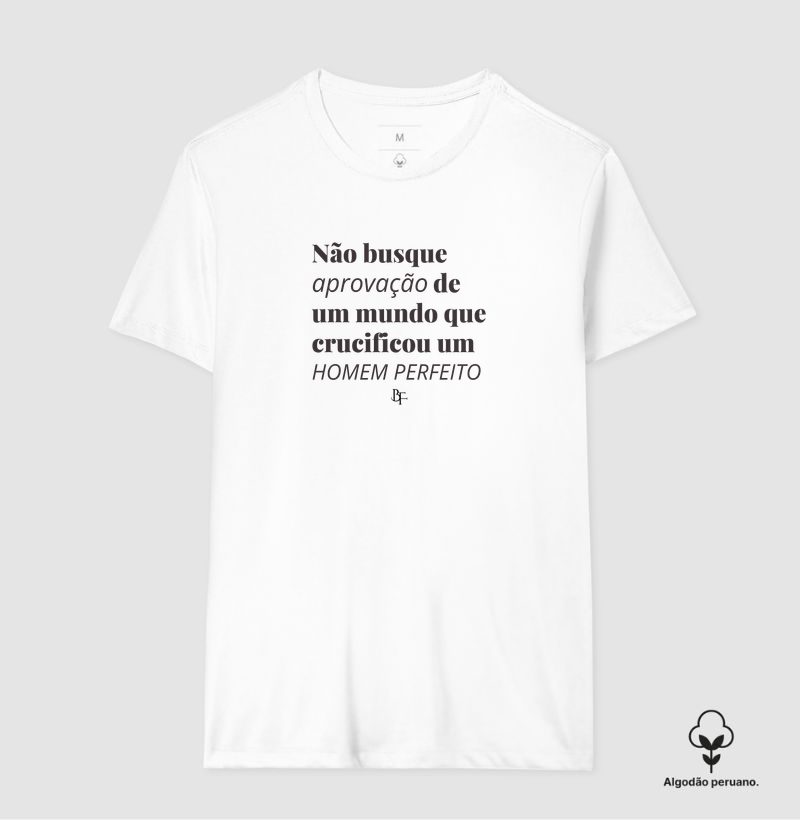 Não Busque Aprovação de Um Mundo que Crucificou um Homem Perfeito - Camiseta Algodão Peruano