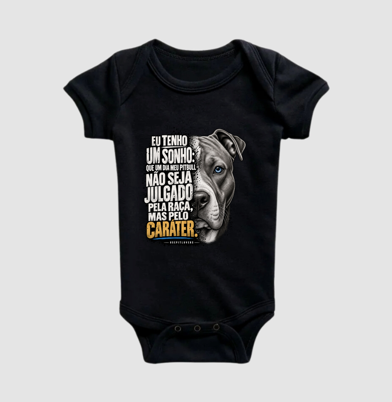 EU TENHO UM SONHO: QUE UM DIA MEU PITBULL NÃO SEJA JULGADO PELA RAÇA, MAS PELO CARÁTER. - Body Infantil