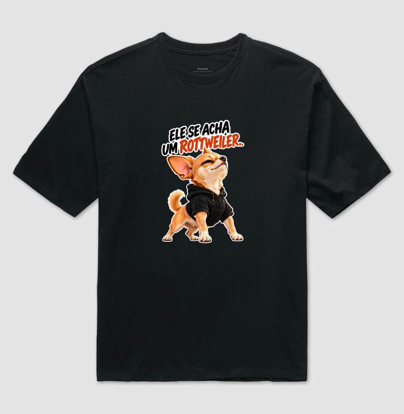 Ele se acha um rottweiler  - Camiseta Oversized