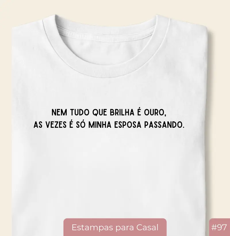 Camiseta #97 “Nem Tudo Que Brilha é Ouro… Às Vezes é Só Minha Esposa Passando” – Casal20