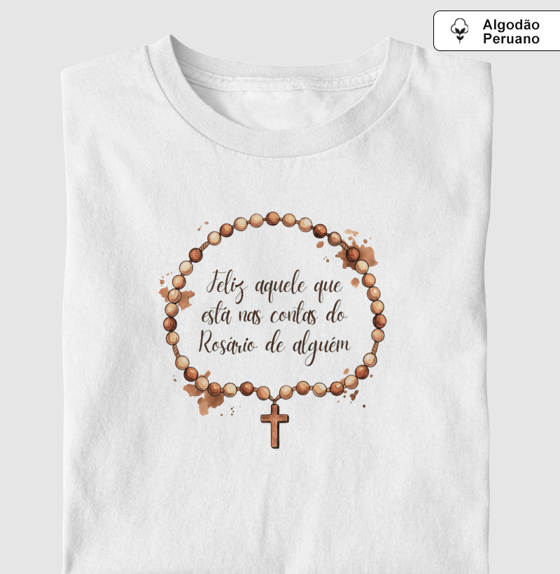 Camiseta Algodão Peruano Feliz é Aquele Que Está Nas Contas do Rosário de Alguém