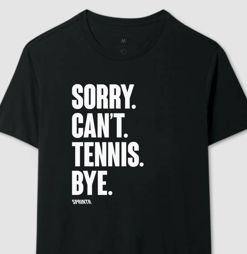 SORRY. CAN'T. TENNIS. BYE.