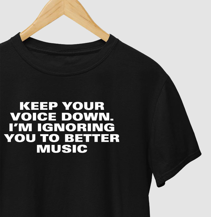 Keep your voice down. I’m ignoring you to better music